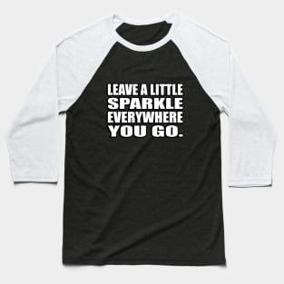 Leave a little sparkle everywhere you go Baseball T-Shirt